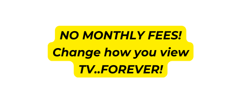 NO MONTHLY FEES Change how you view TV FOREVER